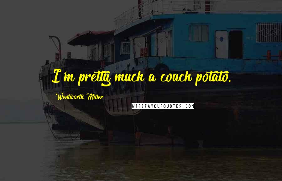 Wentworth Miller Quotes: I'm pretty much a couch potato.