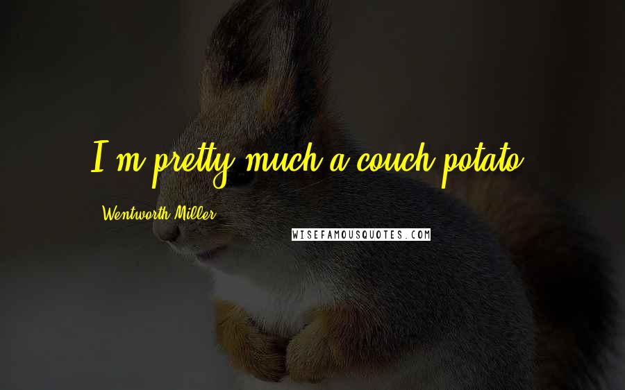 Wentworth Miller Quotes: I'm pretty much a couch potato.