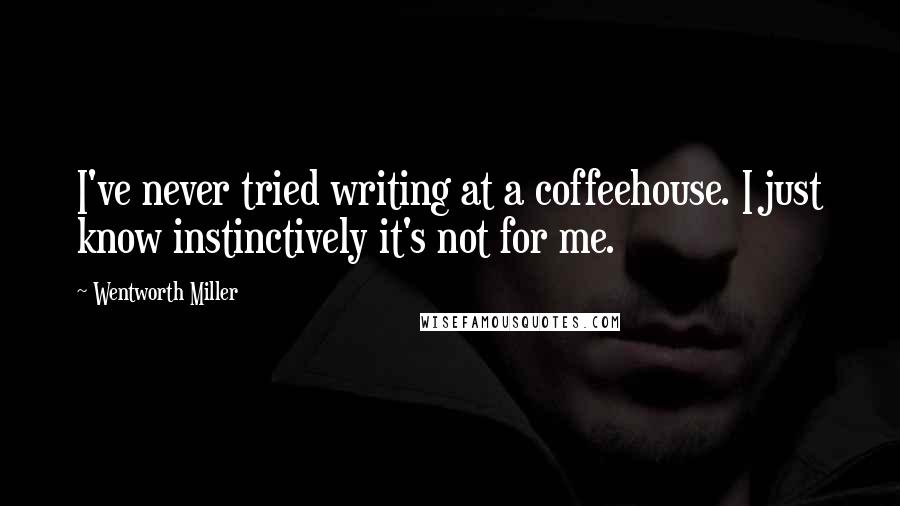 Wentworth Miller Quotes: I've never tried writing at a coffeehouse. I just know instinctively it's not for me.