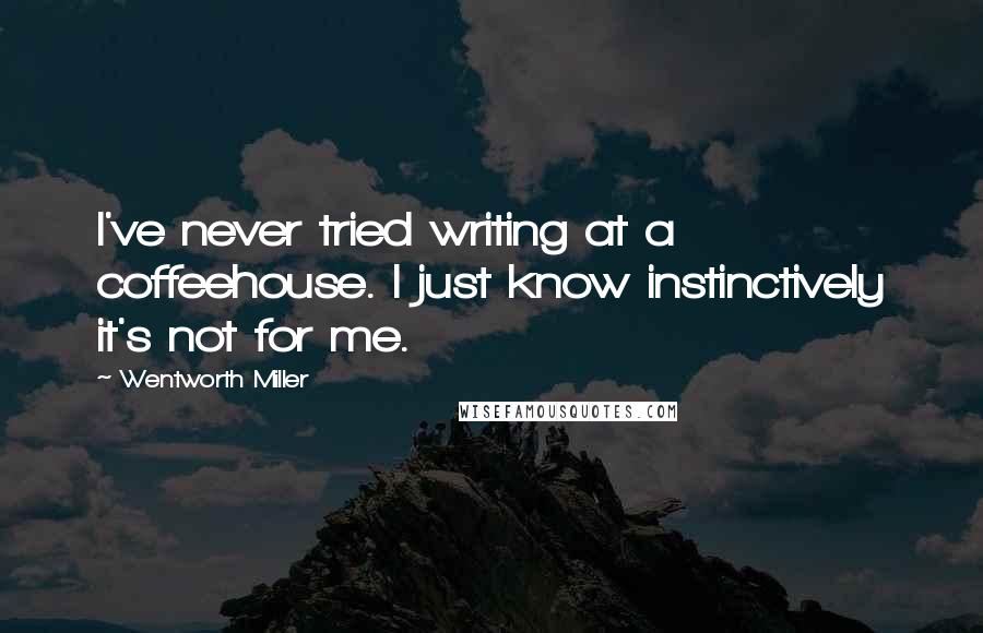 Wentworth Miller Quotes: I've never tried writing at a coffeehouse. I just know instinctively it's not for me.