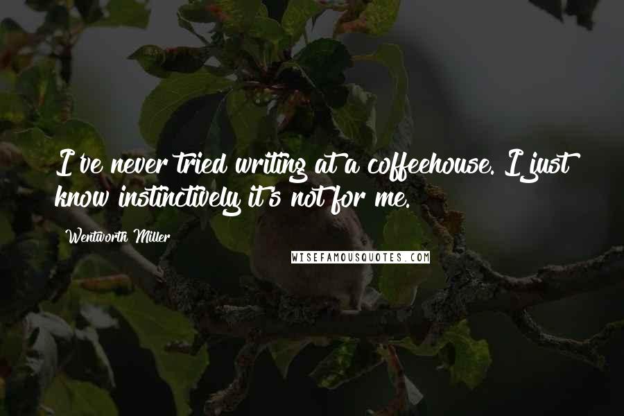 Wentworth Miller Quotes: I've never tried writing at a coffeehouse. I just know instinctively it's not for me.