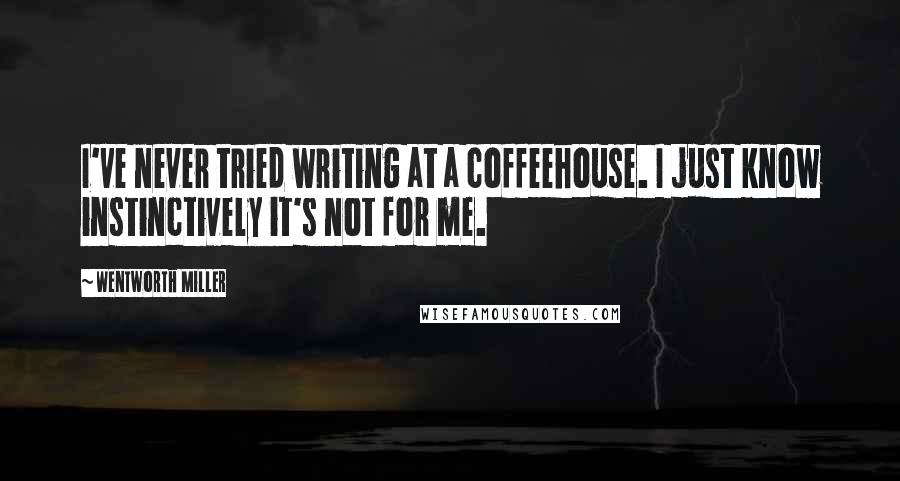 Wentworth Miller Quotes: I've never tried writing at a coffeehouse. I just know instinctively it's not for me.