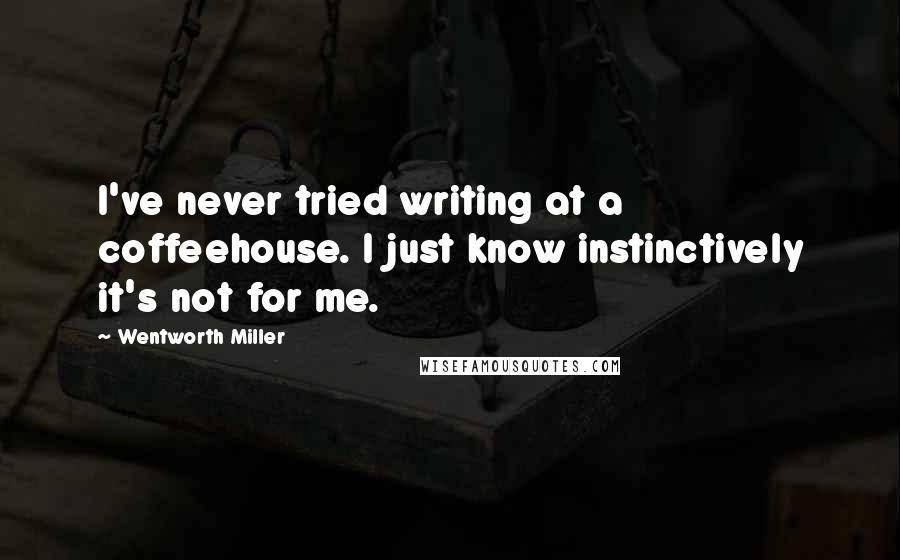 Wentworth Miller Quotes: I've never tried writing at a coffeehouse. I just know instinctively it's not for me.