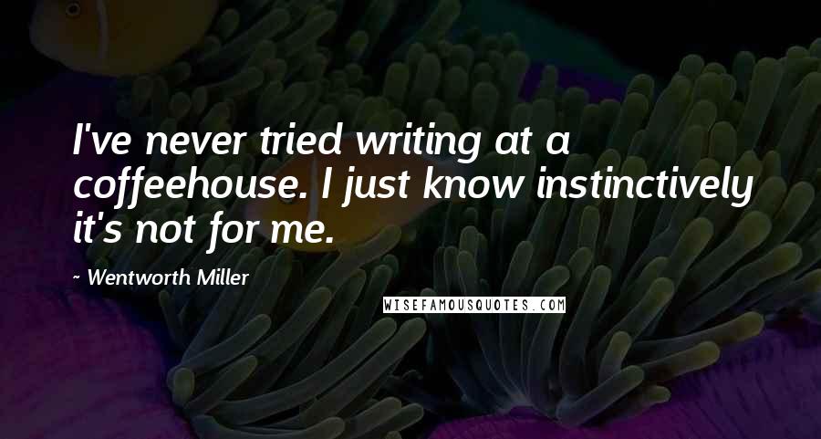 Wentworth Miller Quotes: I've never tried writing at a coffeehouse. I just know instinctively it's not for me.