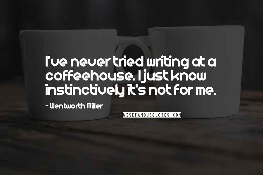 Wentworth Miller Quotes: I've never tried writing at a coffeehouse. I just know instinctively it's not for me.