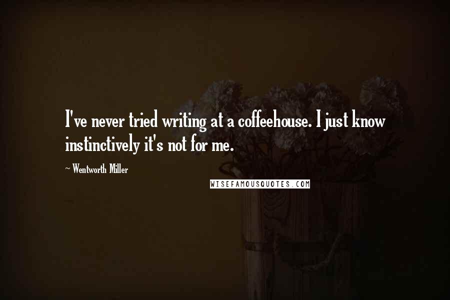 Wentworth Miller Quotes: I've never tried writing at a coffeehouse. I just know instinctively it's not for me.