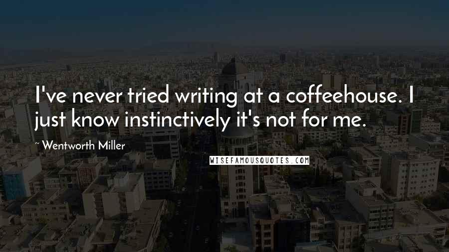 Wentworth Miller Quotes: I've never tried writing at a coffeehouse. I just know instinctively it's not for me.