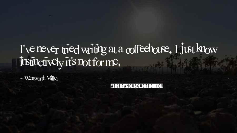 Wentworth Miller Quotes: I've never tried writing at a coffeehouse. I just know instinctively it's not for me.