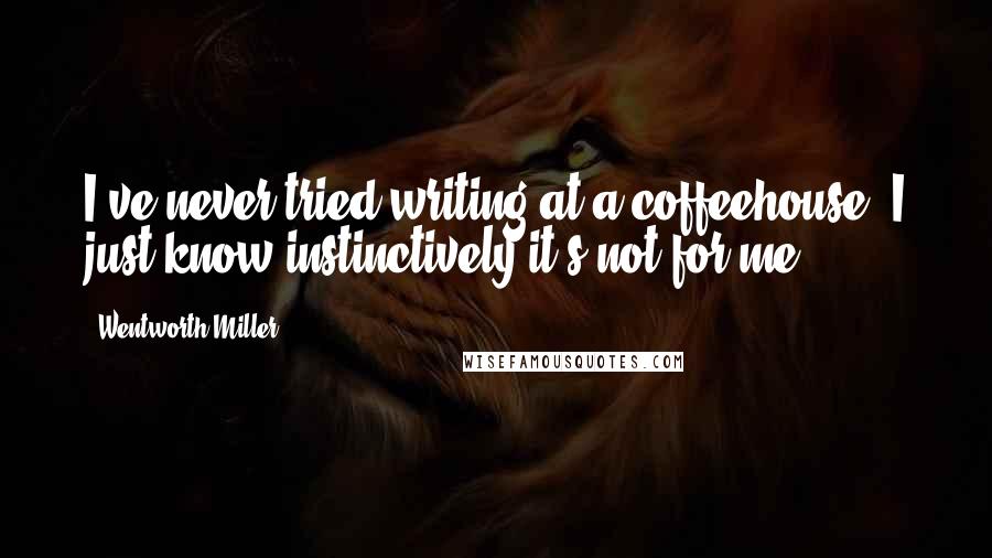 Wentworth Miller Quotes: I've never tried writing at a coffeehouse. I just know instinctively it's not for me.