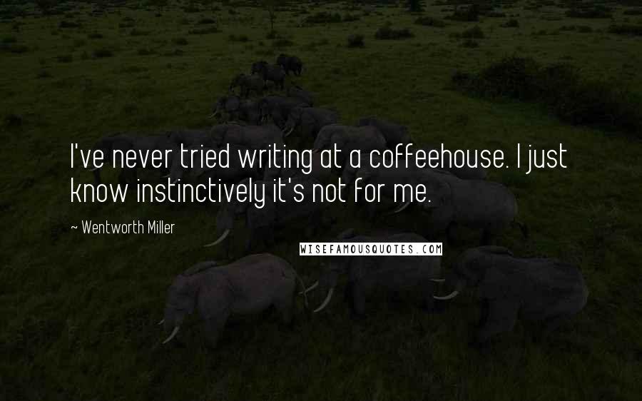 Wentworth Miller Quotes: I've never tried writing at a coffeehouse. I just know instinctively it's not for me.