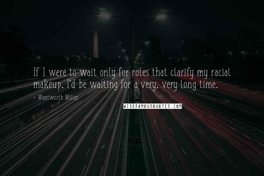 Wentworth Miller Quotes: If I were to wait only for roles that clarify my racial makeup, I'd be waiting for a very, very long time.