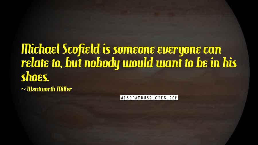 Wentworth Miller Quotes: Michael Scofield is someone everyone can relate to, but nobody would want to be in his shoes.