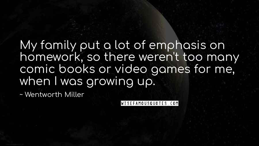 Wentworth Miller Quotes: My family put a lot of emphasis on homework, so there weren't too many comic books or video games for me, when I was growing up.