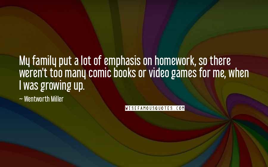 Wentworth Miller Quotes: My family put a lot of emphasis on homework, so there weren't too many comic books or video games for me, when I was growing up.