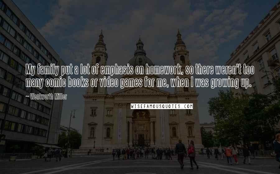Wentworth Miller Quotes: My family put a lot of emphasis on homework, so there weren't too many comic books or video games for me, when I was growing up.