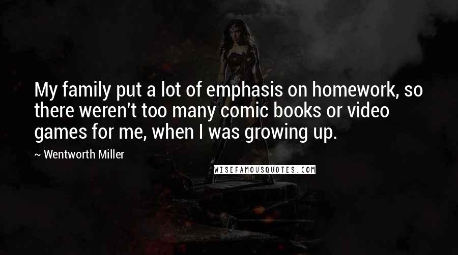 Wentworth Miller Quotes: My family put a lot of emphasis on homework, so there weren't too many comic books or video games for me, when I was growing up.