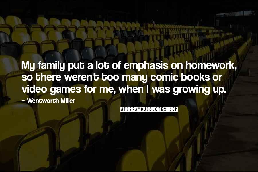 Wentworth Miller Quotes: My family put a lot of emphasis on homework, so there weren't too many comic books or video games for me, when I was growing up.