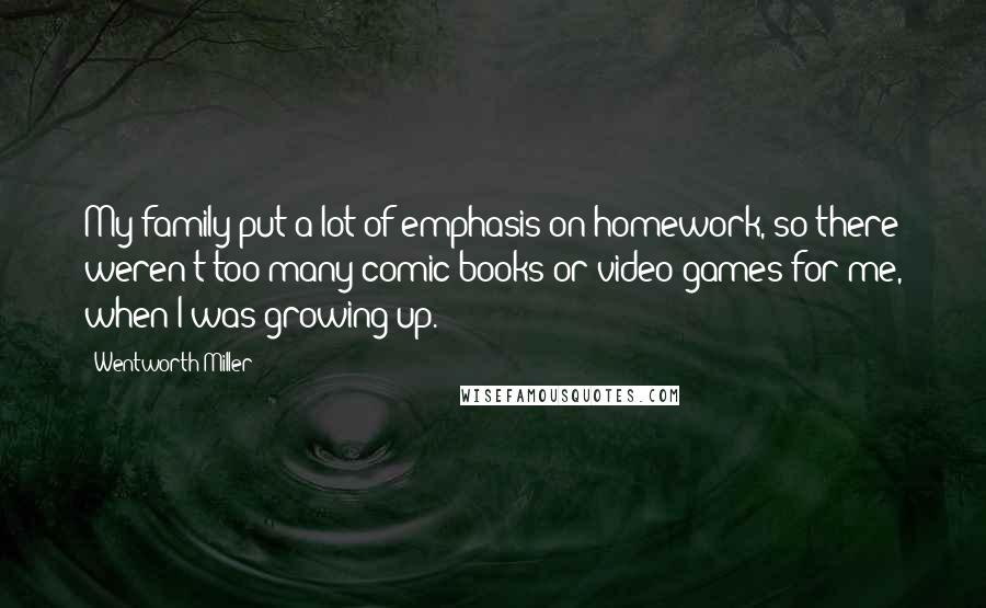 Wentworth Miller Quotes: My family put a lot of emphasis on homework, so there weren't too many comic books or video games for me, when I was growing up.