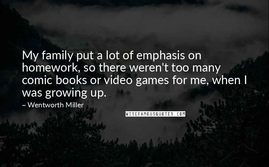 Wentworth Miller Quotes: My family put a lot of emphasis on homework, so there weren't too many comic books or video games for me, when I was growing up.