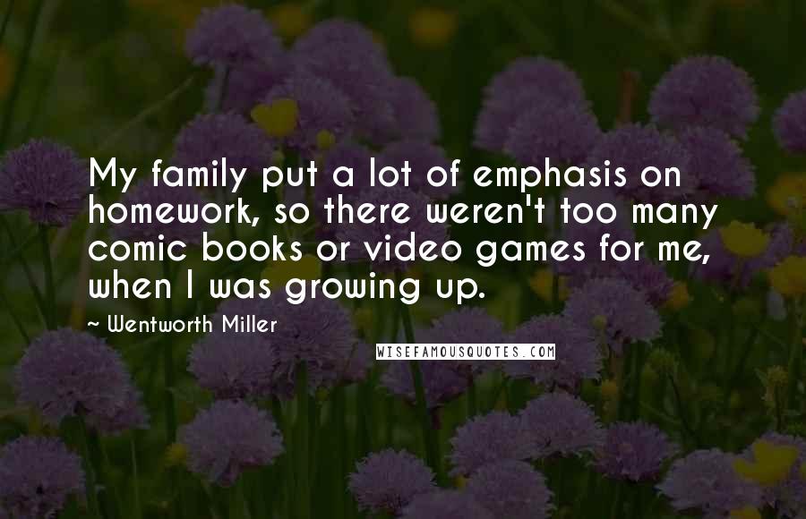 Wentworth Miller Quotes: My family put a lot of emphasis on homework, so there weren't too many comic books or video games for me, when I was growing up.