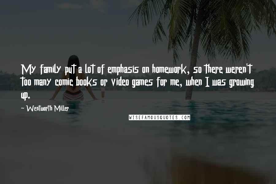 Wentworth Miller Quotes: My family put a lot of emphasis on homework, so there weren't too many comic books or video games for me, when I was growing up.