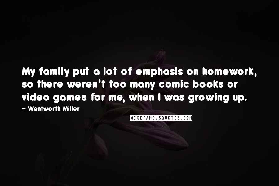 Wentworth Miller Quotes: My family put a lot of emphasis on homework, so there weren't too many comic books or video games for me, when I was growing up.