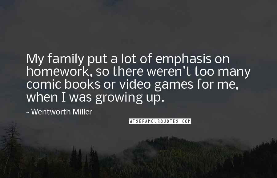 Wentworth Miller Quotes: My family put a lot of emphasis on homework, so there weren't too many comic books or video games for me, when I was growing up.