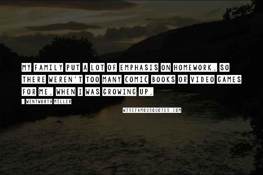 Wentworth Miller Quotes: My family put a lot of emphasis on homework, so there weren't too many comic books or video games for me, when I was growing up.