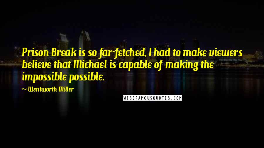 Wentworth Miller Quotes: Prison Break is so far-fetched, I had to make viewers believe that Michael is capable of making the impossible possible.