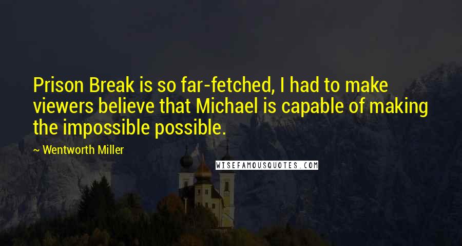 Wentworth Miller Quotes: Prison Break is so far-fetched, I had to make viewers believe that Michael is capable of making the impossible possible.