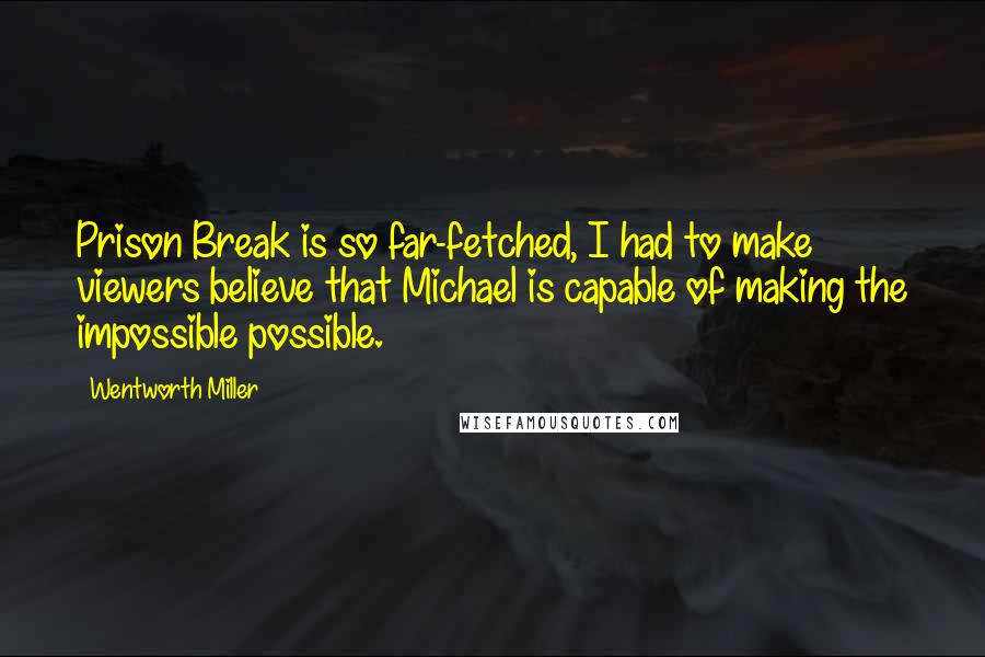 Wentworth Miller Quotes: Prison Break is so far-fetched, I had to make viewers believe that Michael is capable of making the impossible possible.