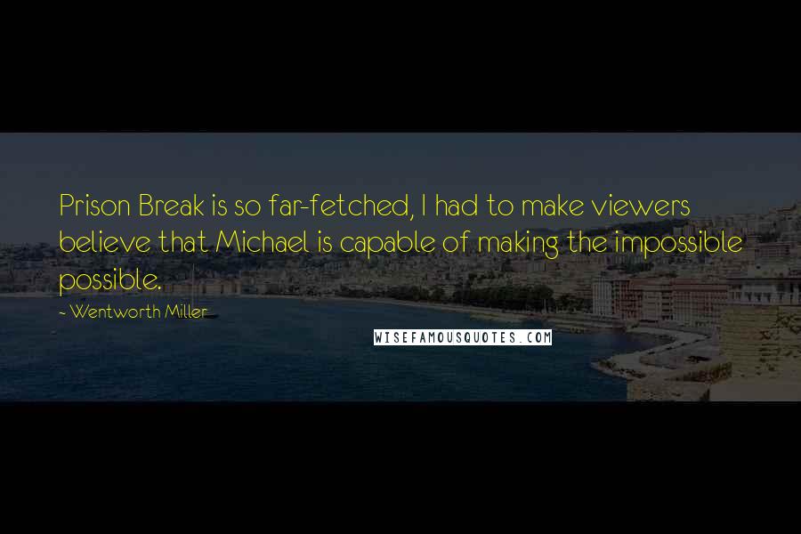 Wentworth Miller Quotes: Prison Break is so far-fetched, I had to make viewers believe that Michael is capable of making the impossible possible.