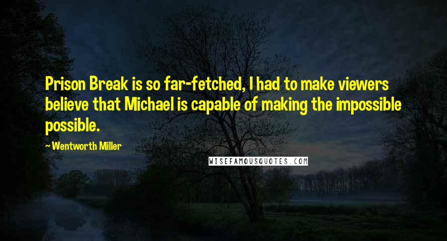 Wentworth Miller Quotes: Prison Break is so far-fetched, I had to make viewers believe that Michael is capable of making the impossible possible.