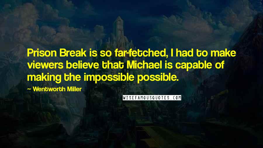 Wentworth Miller Quotes: Prison Break is so far-fetched, I had to make viewers believe that Michael is capable of making the impossible possible.