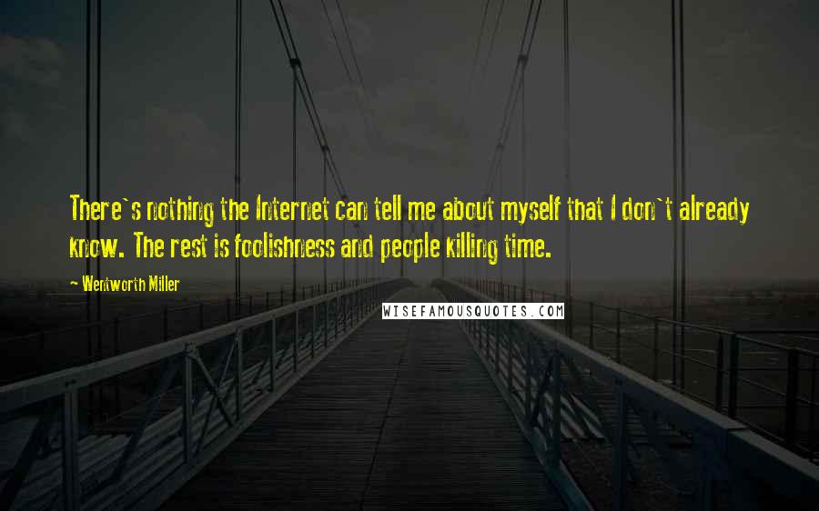 Wentworth Miller Quotes: There's nothing the Internet can tell me about myself that I don't already know. The rest is foolishness and people killing time.