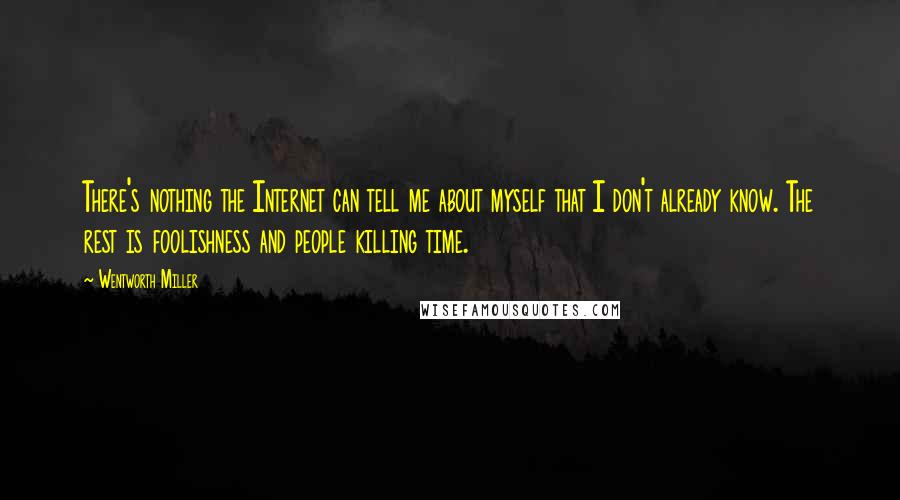 Wentworth Miller Quotes: There's nothing the Internet can tell me about myself that I don't already know. The rest is foolishness and people killing time.