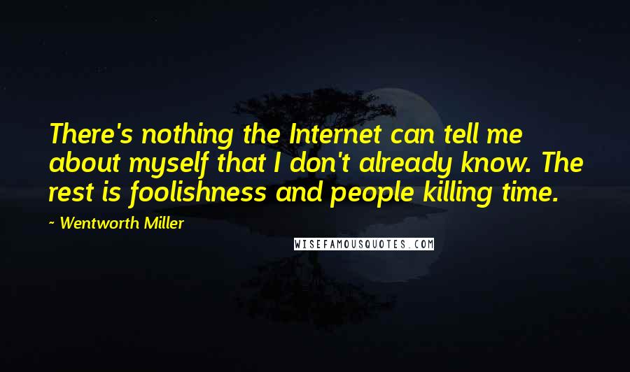 Wentworth Miller Quotes: There's nothing the Internet can tell me about myself that I don't already know. The rest is foolishness and people killing time.