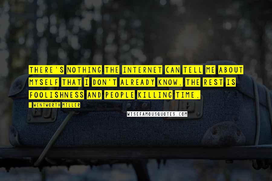 Wentworth Miller Quotes: There's nothing the Internet can tell me about myself that I don't already know. The rest is foolishness and people killing time.