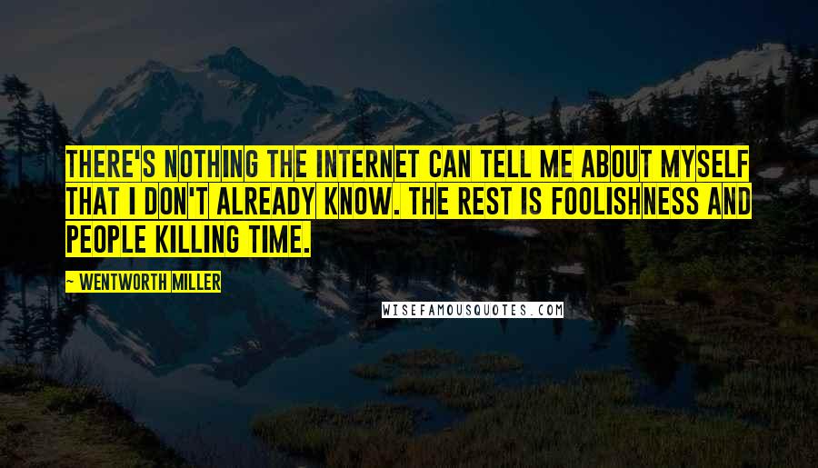 Wentworth Miller Quotes: There's nothing the Internet can tell me about myself that I don't already know. The rest is foolishness and people killing time.