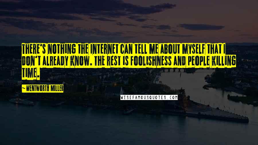 Wentworth Miller Quotes: There's nothing the Internet can tell me about myself that I don't already know. The rest is foolishness and people killing time.