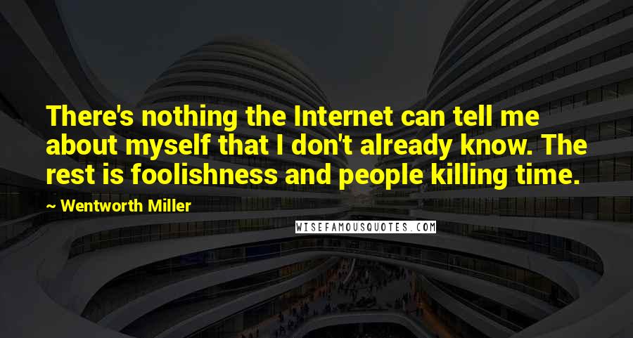 Wentworth Miller Quotes: There's nothing the Internet can tell me about myself that I don't already know. The rest is foolishness and people killing time.