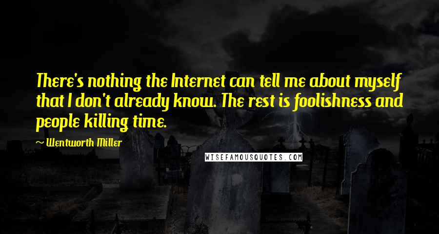 Wentworth Miller Quotes: There's nothing the Internet can tell me about myself that I don't already know. The rest is foolishness and people killing time.