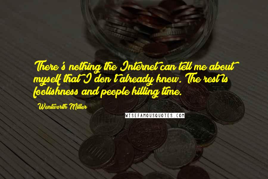 Wentworth Miller Quotes: There's nothing the Internet can tell me about myself that I don't already know. The rest is foolishness and people killing time.