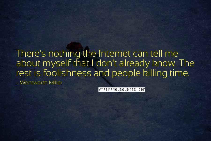 Wentworth Miller Quotes: There's nothing the Internet can tell me about myself that I don't already know. The rest is foolishness and people killing time.