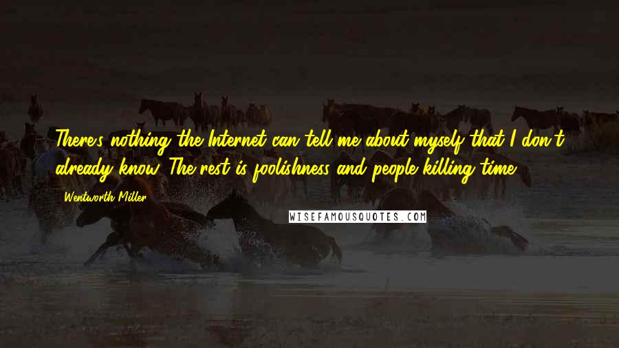 Wentworth Miller Quotes: There's nothing the Internet can tell me about myself that I don't already know. The rest is foolishness and people killing time.