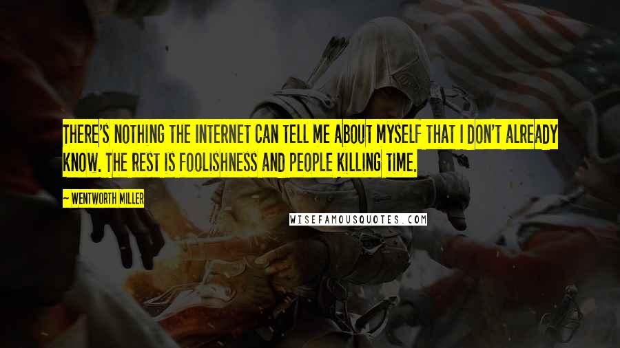 Wentworth Miller Quotes: There's nothing the Internet can tell me about myself that I don't already know. The rest is foolishness and people killing time.