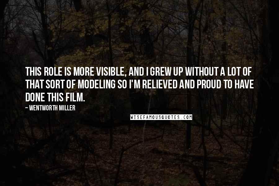 Wentworth Miller Quotes: This role is more visible, and I grew up without a lot of that sort of modeling so I'm relieved and proud to have done this film.