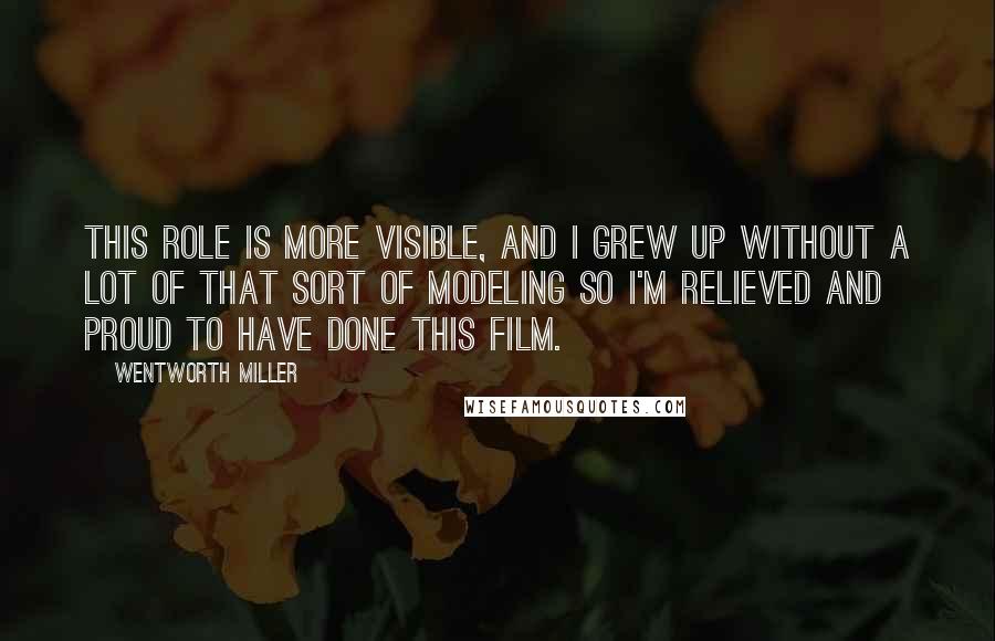 Wentworth Miller Quotes: This role is more visible, and I grew up without a lot of that sort of modeling so I'm relieved and proud to have done this film.