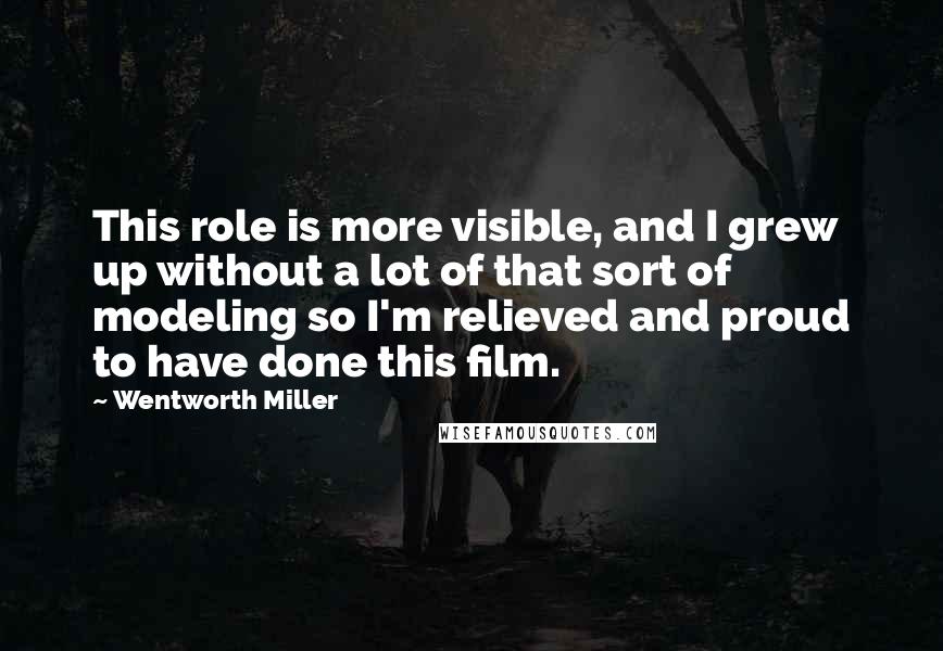 Wentworth Miller Quotes: This role is more visible, and I grew up without a lot of that sort of modeling so I'm relieved and proud to have done this film.