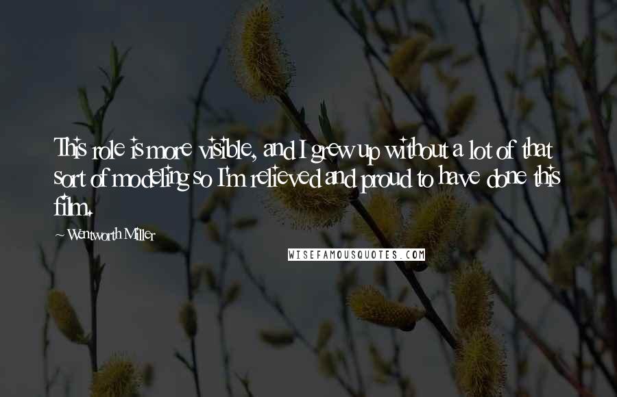 Wentworth Miller Quotes: This role is more visible, and I grew up without a lot of that sort of modeling so I'm relieved and proud to have done this film.